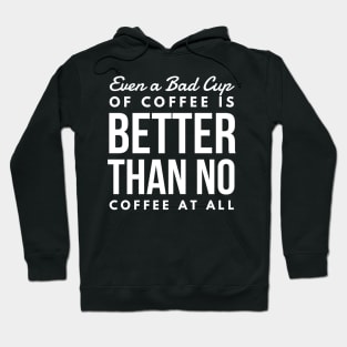 Even a Bad Cup of coffee is better than no coffee at all Hoodie